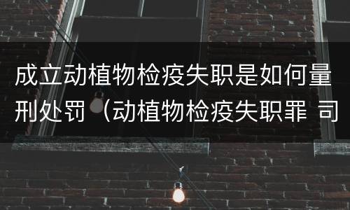 成立动植物检疫失职是如何量刑处罚（动植物检疫失职罪 司法解释）