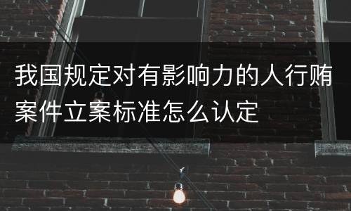 我国规定对有影响力的人行贿案件立案标准怎么认定