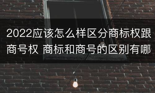 2022应该怎么样区分商标权跟商号权 商标和商号的区别有哪些?
