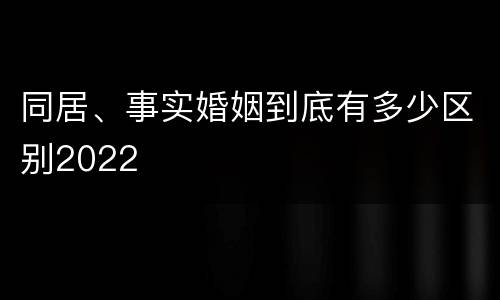 同居、事实婚姻到底有多少区别2022