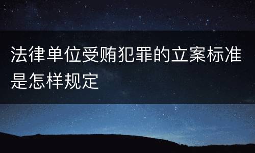 法律单位受贿犯罪的立案标准是怎样规定