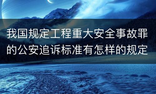 我国规定工程重大安全事故罪的公安追诉标准有怎样的规定