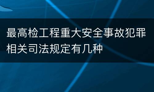 最高检工程重大安全事故犯罪相关司法规定有几种