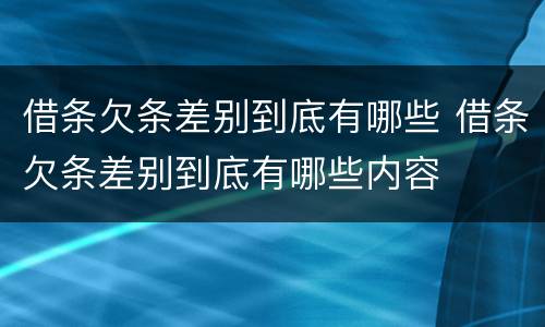 借条欠条差别到底有哪些 借条欠条差别到底有哪些内容