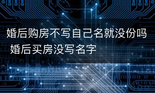 婚后购房不写自己名就没份吗 婚后买房没写名字