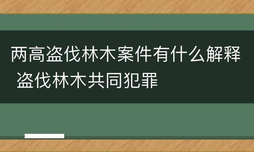 两高盗伐林木案件有什么解释 盗伐林木共同犯罪