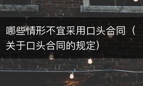 哪些情形不宜采用口头合同（关于口头合同的规定）