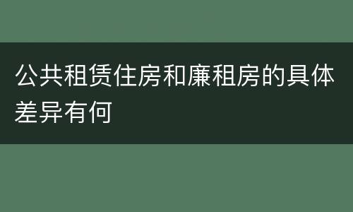 公共租赁住房和廉租房的具体差异有何