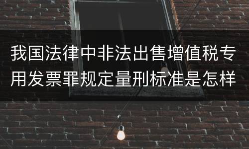 我国法律中非法出售增值税专用发票罪规定量刑标准是怎样
