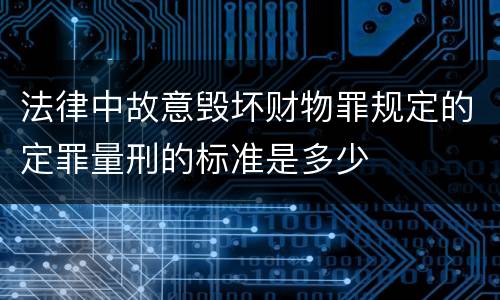 法律中故意毁坏财物罪规定的定罪量刑的标准是多少