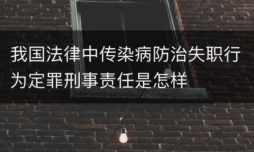 我国法律中传染病防治失职行为定罪刑事责任是怎样