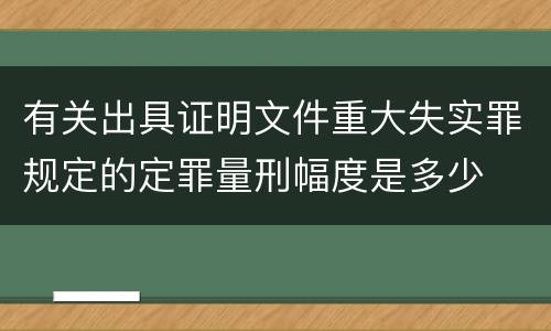 有关出具证明文件重大失实罪规定的定罪量刑幅度是多少