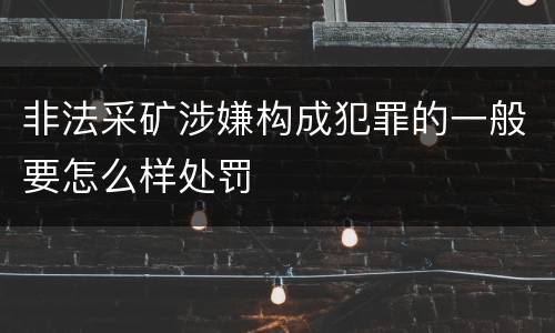 非法采矿涉嫌构成犯罪的一般要怎么样处罚
