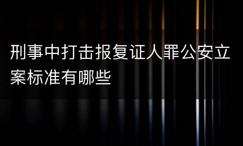刑事中打击报复证人罪公安立案标准有哪些