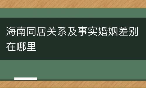 海南同居关系及事实婚姻差别在哪里