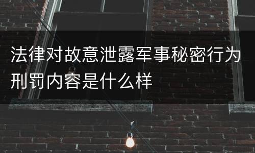 法律对故意泄露军事秘密行为刑罚内容是什么样