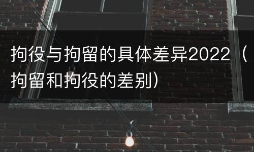 拘役与拘留的具体差异2022（拘留和拘役的差别）
