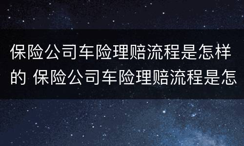 保险公司车险理赔流程是怎样的 保险公司车险理赔流程是怎样的呢