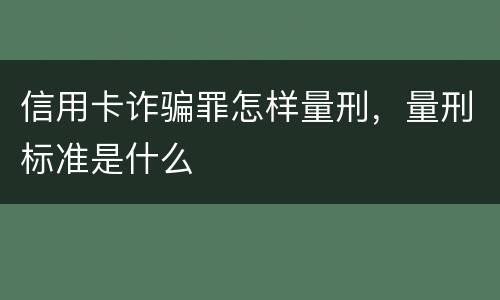 信用卡诈骗罪怎样量刑，量刑标准是什么
