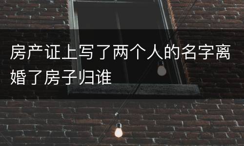 房产证上写了两个人的名字离婚了房子归谁