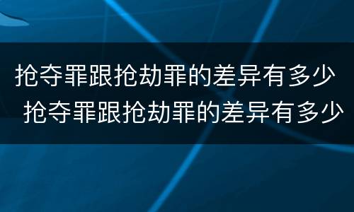 抢夺罪跟抢劫罪的差异有多少 抢夺罪跟抢劫罪的差异有多少条