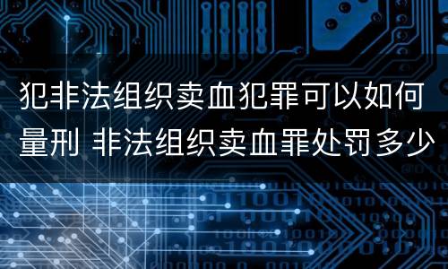 犯非法组织卖血犯罪可以如何量刑 非法组织卖血罪处罚多少钱