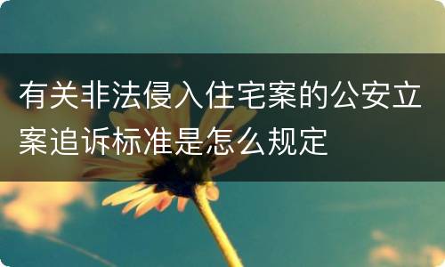 有关非法侵入住宅案的公安立案追诉标准是怎么规定