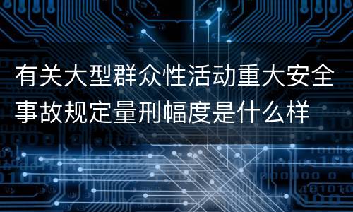 有关大型群众性活动重大安全事故规定量刑幅度是什么样
