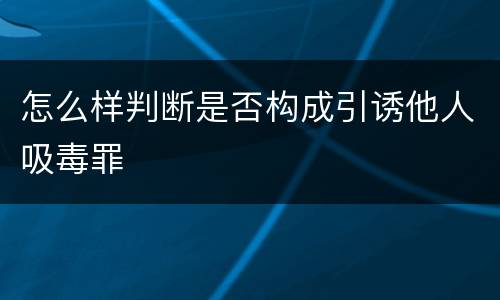 怎么样判断是否构成引诱他人吸毒罪