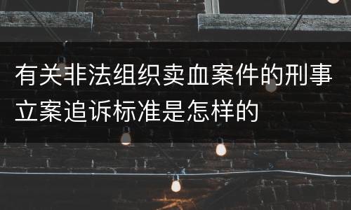 有关非法组织卖血案件的刑事立案追诉标准是怎样的