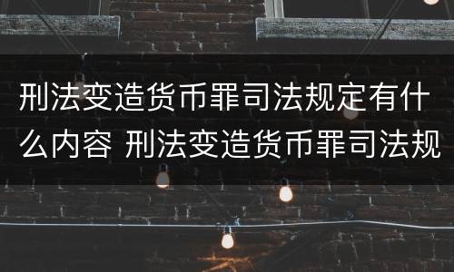刑法变造货币罪司法规定有什么内容 刑法变造货币罪司法规定有什么内容和规定