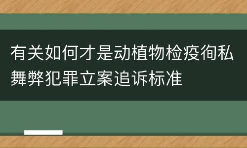 有关如何才是动植物检疫徇私舞弊犯罪立案追诉标准
