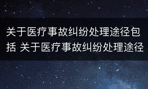 关于医疗事故纠纷处理途径包括 关于医疗事故纠纷处理途径包括哪些
