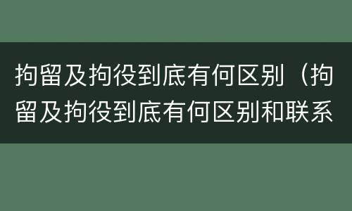 拘留及拘役到底有何区别（拘留及拘役到底有何区别和联系）