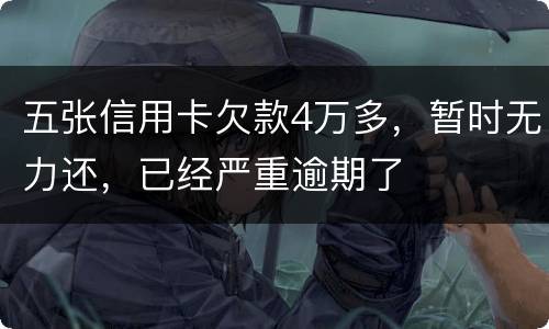 五张信用卡欠款4万多，暂时无力还，已经严重逾期了