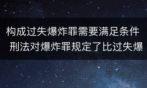构成过失爆炸罪需要满足条件 刑法对爆炸罪规定了比过失爆炸罪