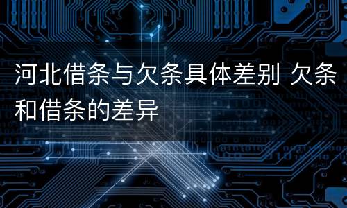 河北借条与欠条具体差别 欠条和借条的差异