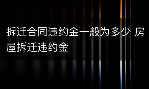 拆迁合同违约金一般为多少 房屋拆迁违约金