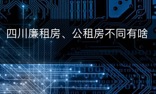 四川廉租房、公租房不同有啥