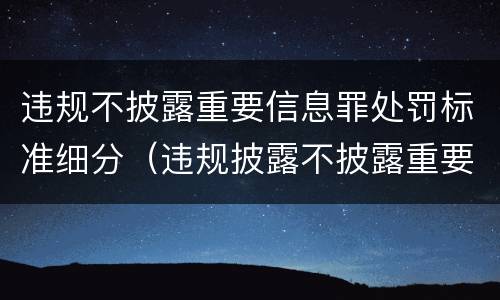 违规不披露重要信息罪处罚标准细分（违规披露不披露重要信息罪 主体）