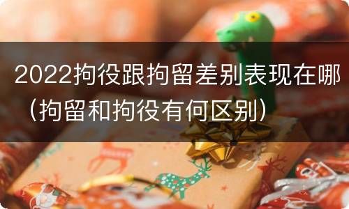 2022拘役跟拘留差别表现在哪（拘留和拘役有何区别）