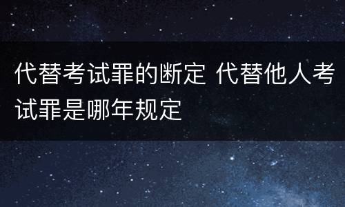 代替考试罪的断定 代替他人考试罪是哪年规定