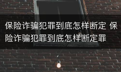 保险诈骗犯罪到底怎样断定 保险诈骗犯罪到底怎样断定罪