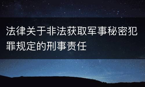 法律关于非法获取军事秘密犯罪规定的刑事责任