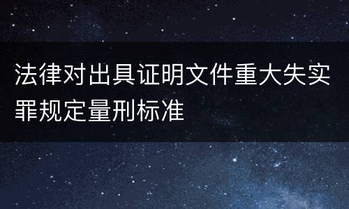 法律对出具证明文件重大失实罪规定量刑标准