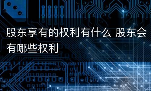 股东享有的权利有什么 股东会有哪些权利