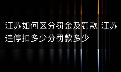 江苏如何区分罚金及罚款 江苏违停扣多少分罚款多少
