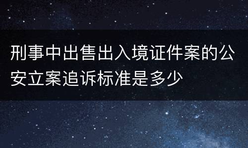 刑事中出售出入境证件案的公安立案追诉标准是多少