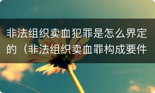 非法组织卖血犯罪是怎么界定的（非法组织卖血罪构成要件）