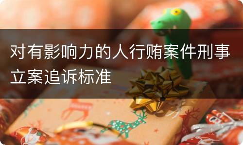 对有影响力的人行贿案件刑事立案追诉标准